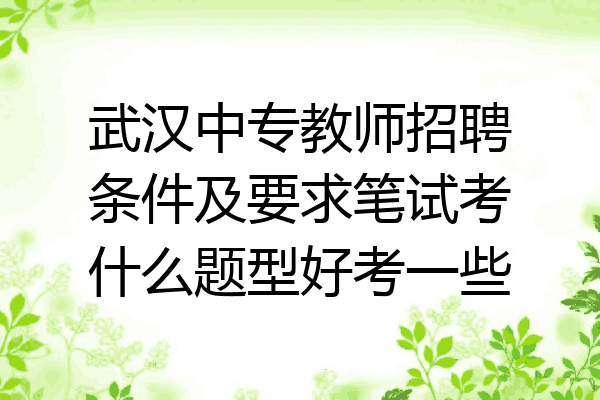 武汉中专教师招聘条件及要求笔试考什么题型好考一些