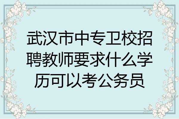 武汉市中专卫校招聘教师要求什么学历可以考公务员