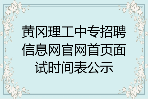 黄冈理工中专招聘信息网官网首页面试时间表公示