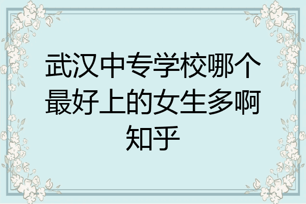 武汉中专学校哪个最好上的女生多啊知乎