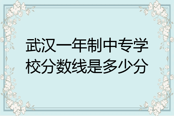 武汉一年制中专学校分数线是多少分