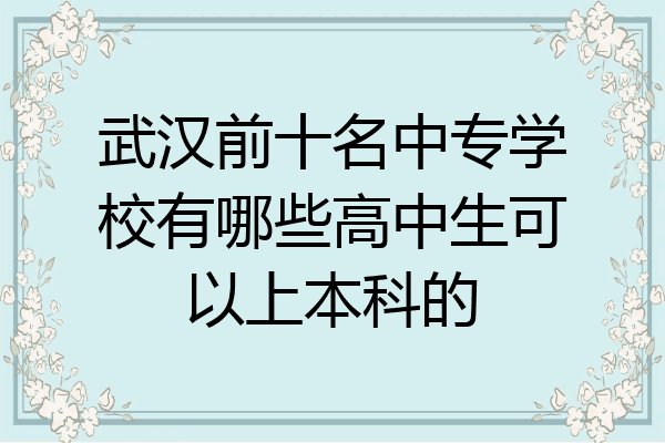 武汉前十名中专学校有哪些高中生可以上本科的