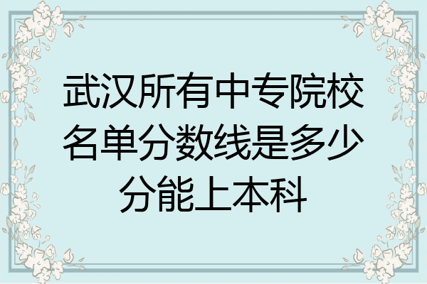 武汉所有中专院校名单分数线是多少分能上本科