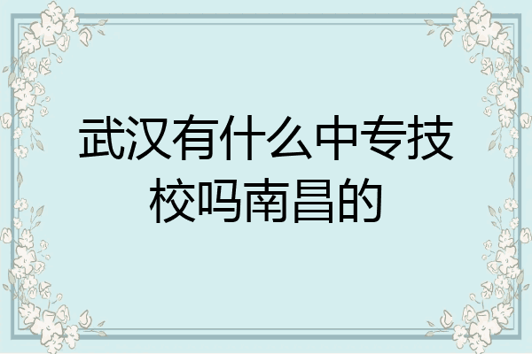 武汉有什么中专技校吗南昌的