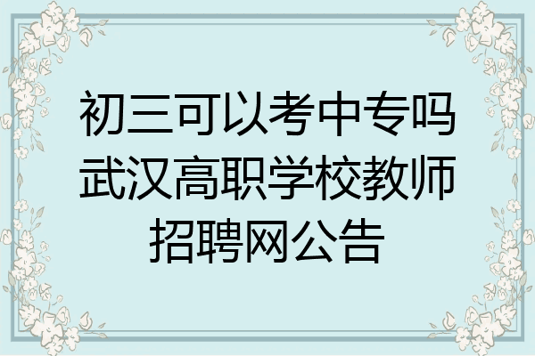 初三可以考中专吗武汉高职学校教师招聘网公告