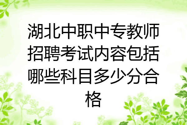 湖北中职中专教师招聘考试内容包括哪些科目多少分合格