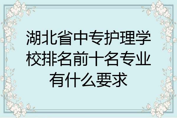 湖北省中专护理学校排名前十名专业有什么要求