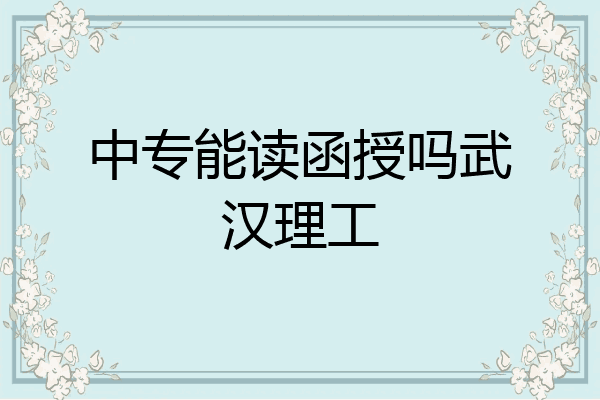 中专能读函授吗武汉理工