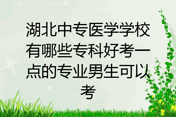 湖北中专医学学校有哪些专科好考一点的专业男生可以考