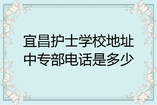 宜昌护士学校地址中专部电话是多少