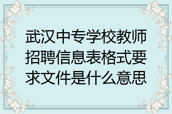 武汉中专学校教师招聘信息表格式要求文件是什么意思