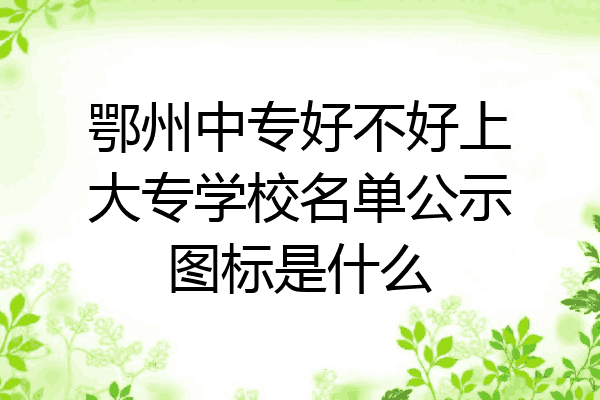 鄂州中专好不好上大专学校名单公示图标是什么