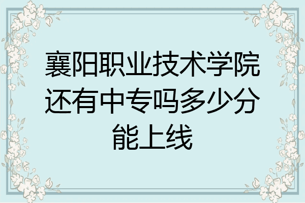 襄阳职业技术学院还有中专吗多少分能上线