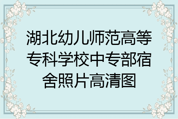 湖北幼儿师范高等专科学校中专部宿舍照片高清图