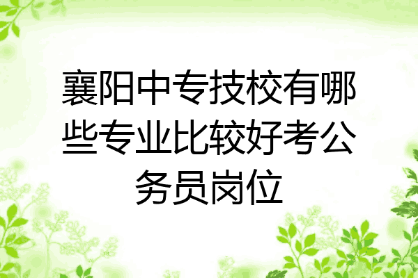 襄阳中专技校有哪些专业比较好考公务员岗位