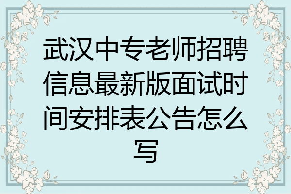 武汉中专老师招聘信息最新版面试时间安排表公告怎么写