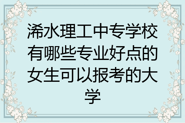浠水理工中专学校有哪些专业好点的女生可以报考的大学