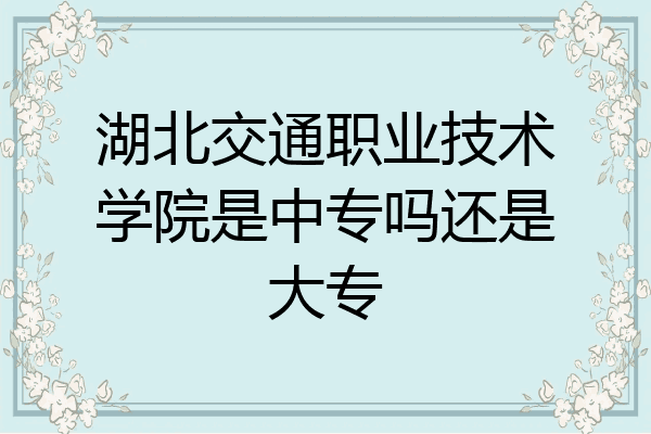 湖北交通职业技术学院是中专吗还是大专