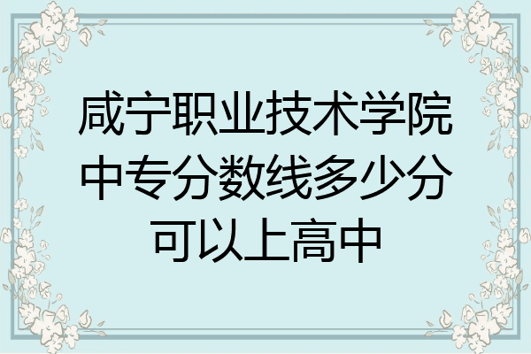 咸宁职业技术学院中专分数线多少分可以上高中