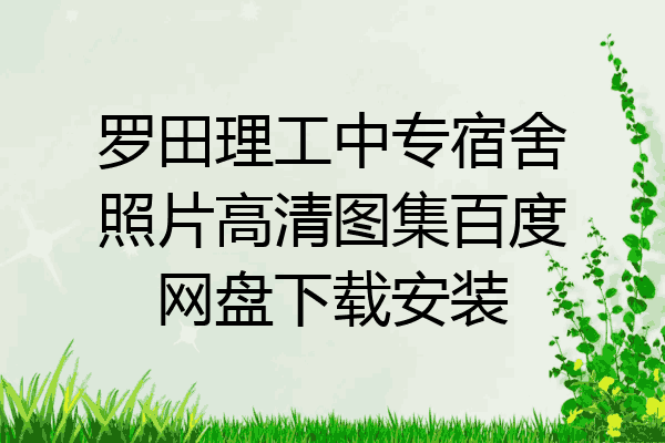 罗田理工中专宿舍照片高清图集百度网盘下载安装