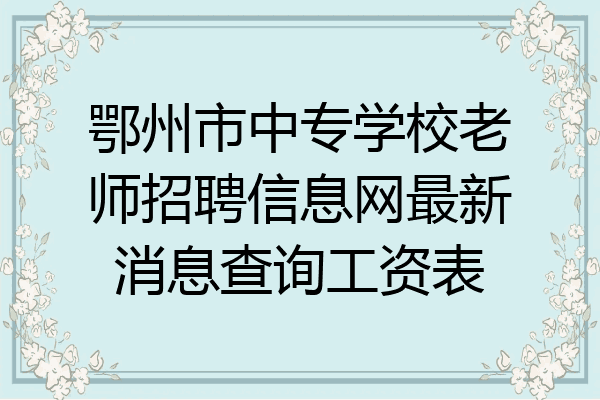 鄂州市中专学校老师招聘信息网最新消息查询工资表