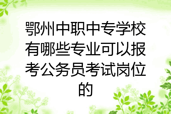 鄂州中职中专学校有哪些专业可以报考公务员考试岗位的