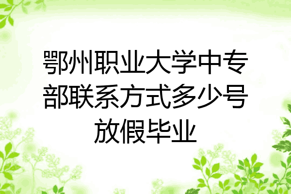 鄂州职业大学中专部联系方式多少号放假毕业