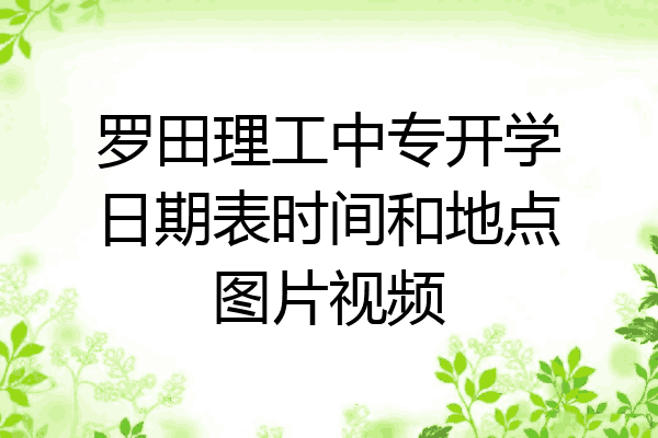 罗田理工中专开学日期表时间和地点图片视频