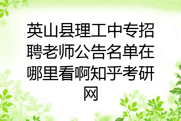 英山县理工中专招聘老师公告名单在哪里看啊知乎考研网