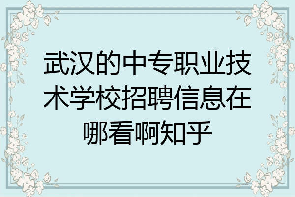 武汉的中专职业技术学校招聘信息在哪看啊知乎