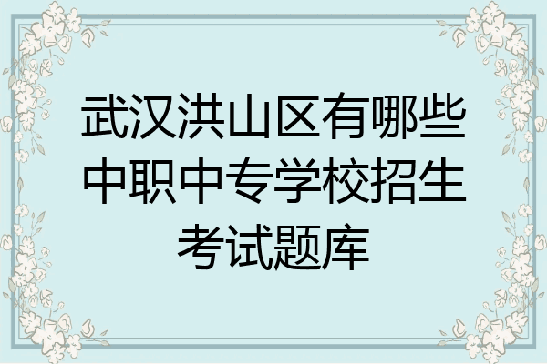 武汉洪山区有哪些中职中专学校招生考试题库