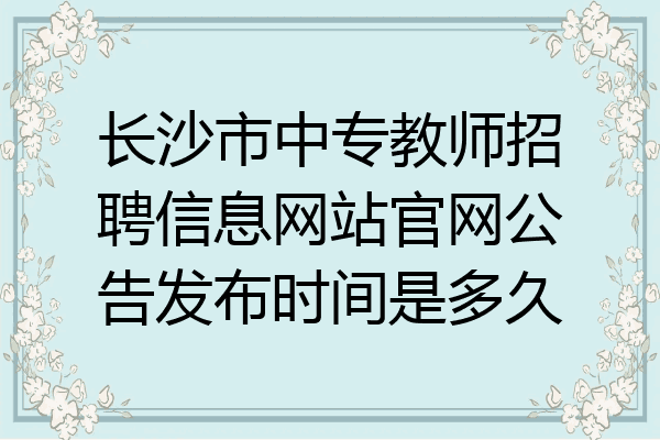 长沙市中专教师招聘信息网站官网公告发布时间是多久