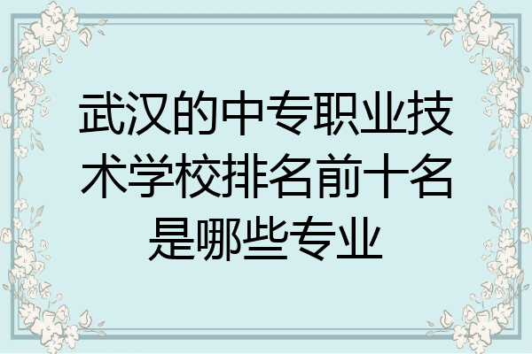 武汉的中专职业技术学校排名前十名是哪些专业