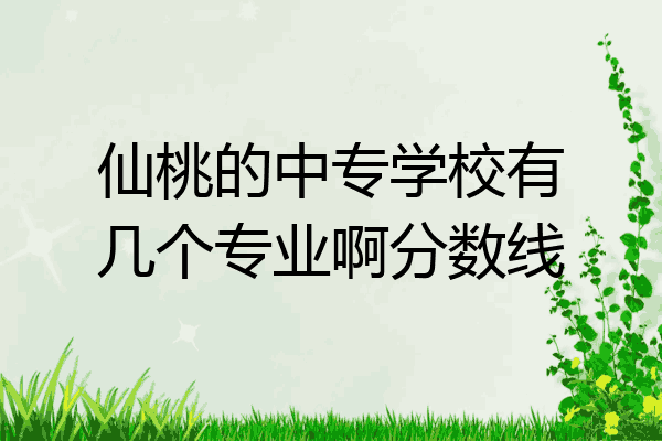 仙桃的中专学校有几个专业啊分数线