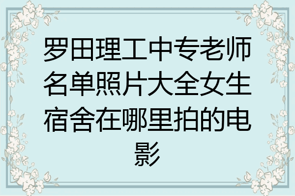 罗田理工中专老师名单照片大全女生宿舍在哪里拍的电影