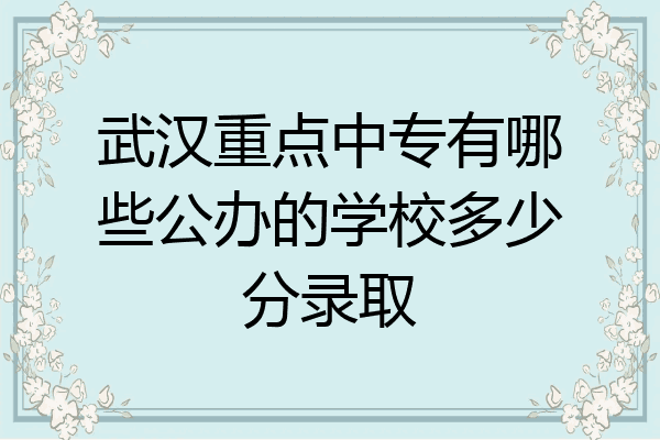 武汉重点中专有哪些公办的学校多少分录取