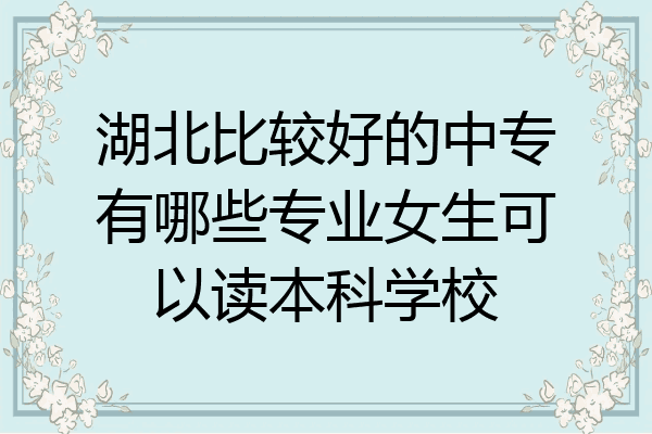 湖北比较好的中专有哪些专业女生可以读本科学校