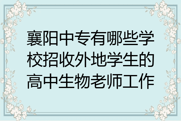 襄阳中专有哪些学校招收外地学生的高中生物老师工作