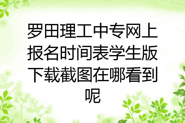 罗田理工中专网上报名时间表学生版下载截图在哪看到呢