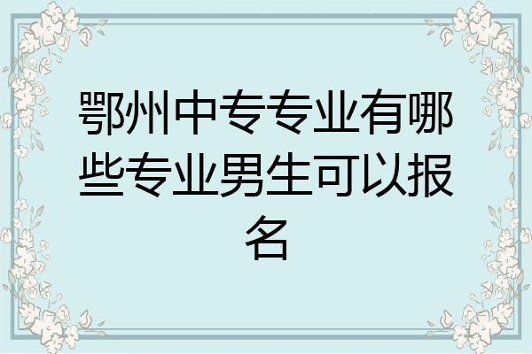 鄂州中专专业有哪些专业男生可以报名