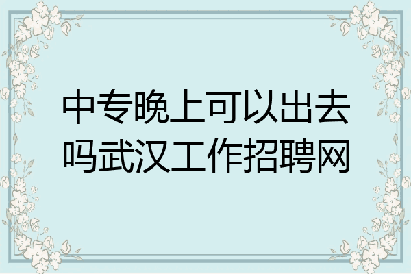中专晚上可以出去吗武汉工作招聘网