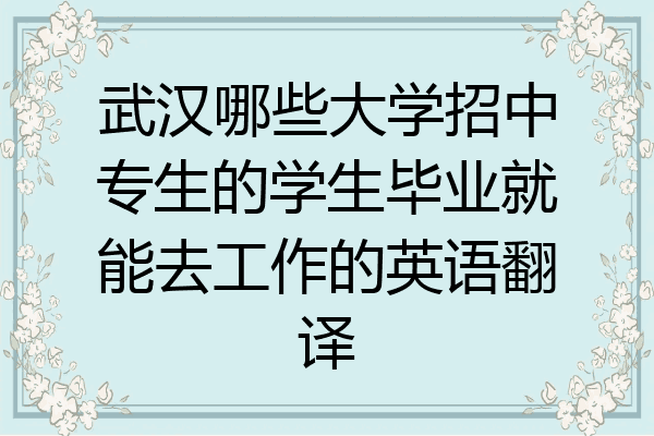 武汉哪些大学招中专生的学生毕业就能去工作的英语翻译