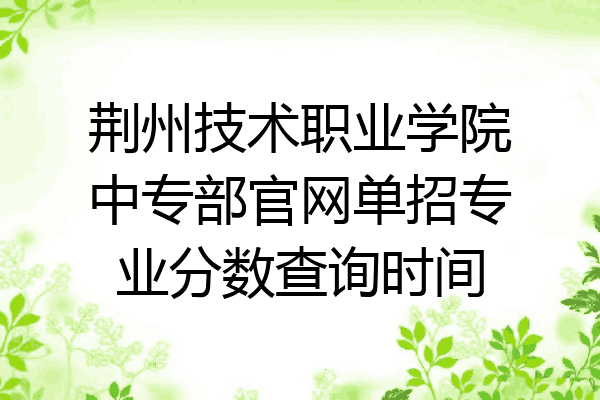 荆州技术职业学院中专部官网单招专业分数查询时间