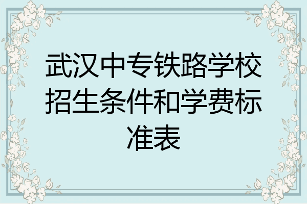 武汉中专铁路学校招生条件和学费标准表