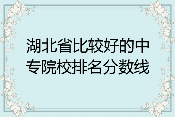 湖北省比较好的中专院校排名分数线
