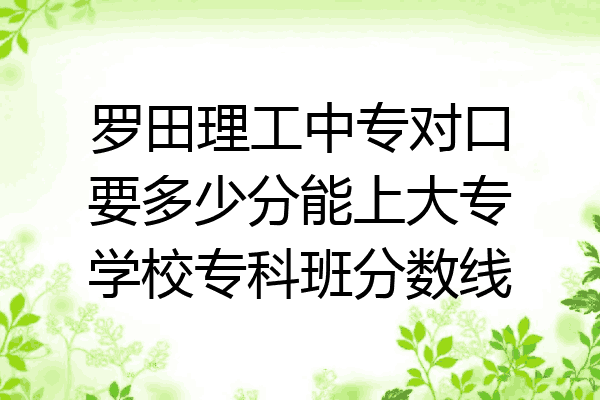 罗田理工中专对口要多少分能上大专学校专科班分数线