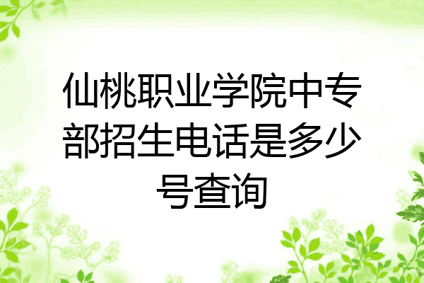 仙桃职业学院中专部招生电话是多少号查询