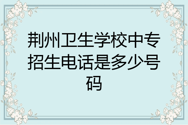 荆州卫生学校中专招生电话是多少号码
