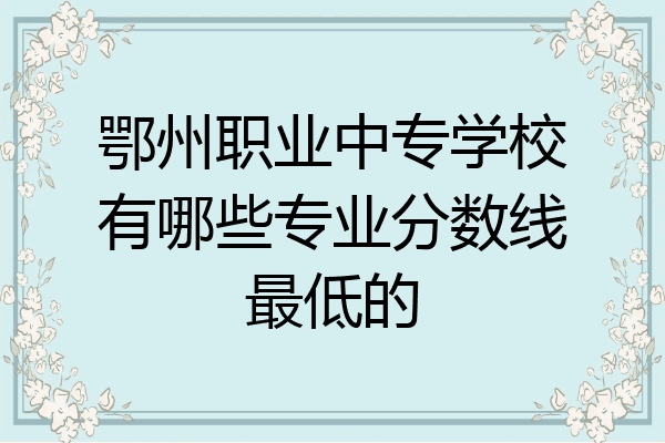 鄂州职业中专学校有哪些专业分数线最低的