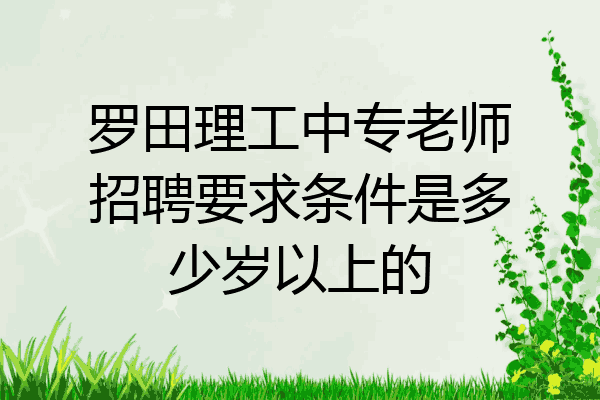 罗田理工中专老师招聘要求条件是多少岁以上的